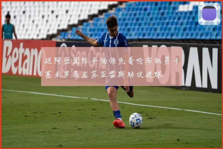 迈阿密国际半场领先哥伦布机员卡塞米罗乌龙苏亚雷斯助攻进球