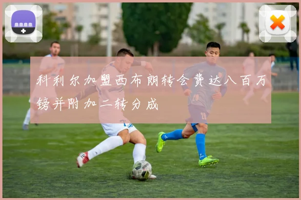 科利尔加盟西布朗转会费达八百万镑并附加二转分成