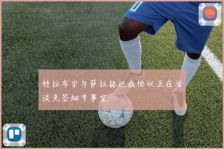 特拉布宗与萨拉赫达成协议正在洽谈免签细节事宜